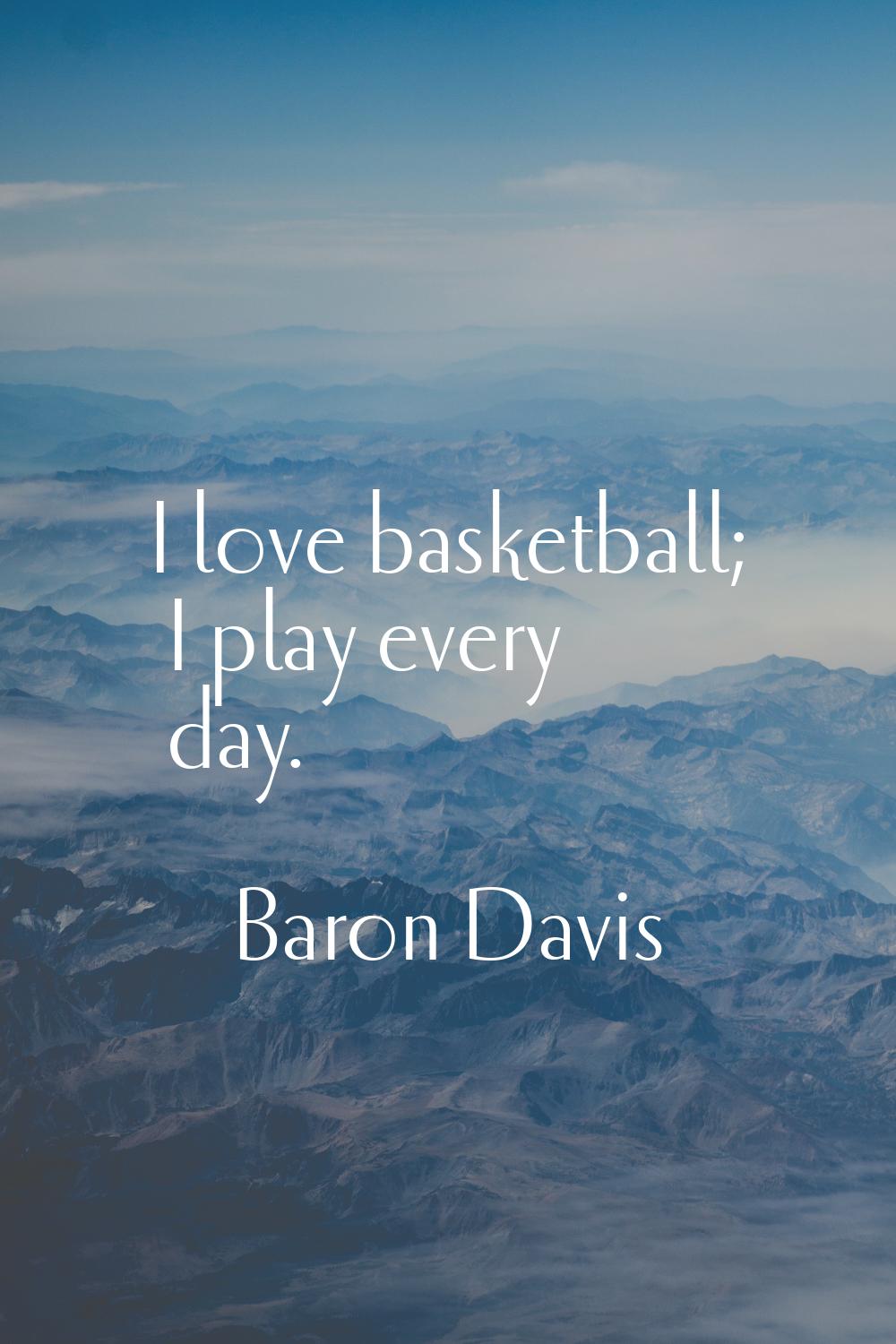 I love basketball; I play every day.