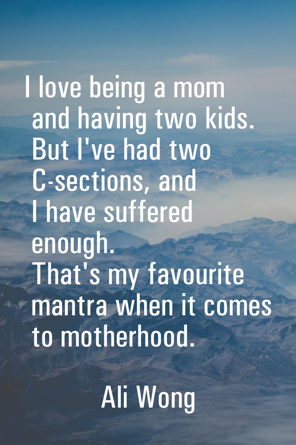 I love being a mom and having two kids. But I've had two C-sections, and I have suffered enough. Th