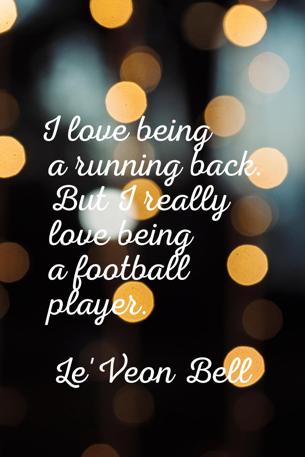 I love being a running back. But I really love being a football player.