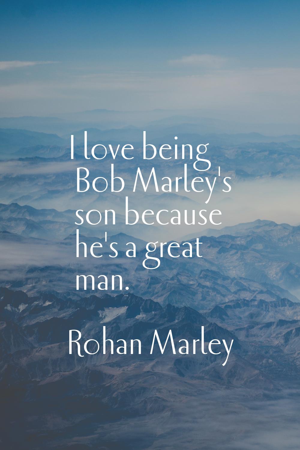 I love being Bob Marley's son because he's a great man.