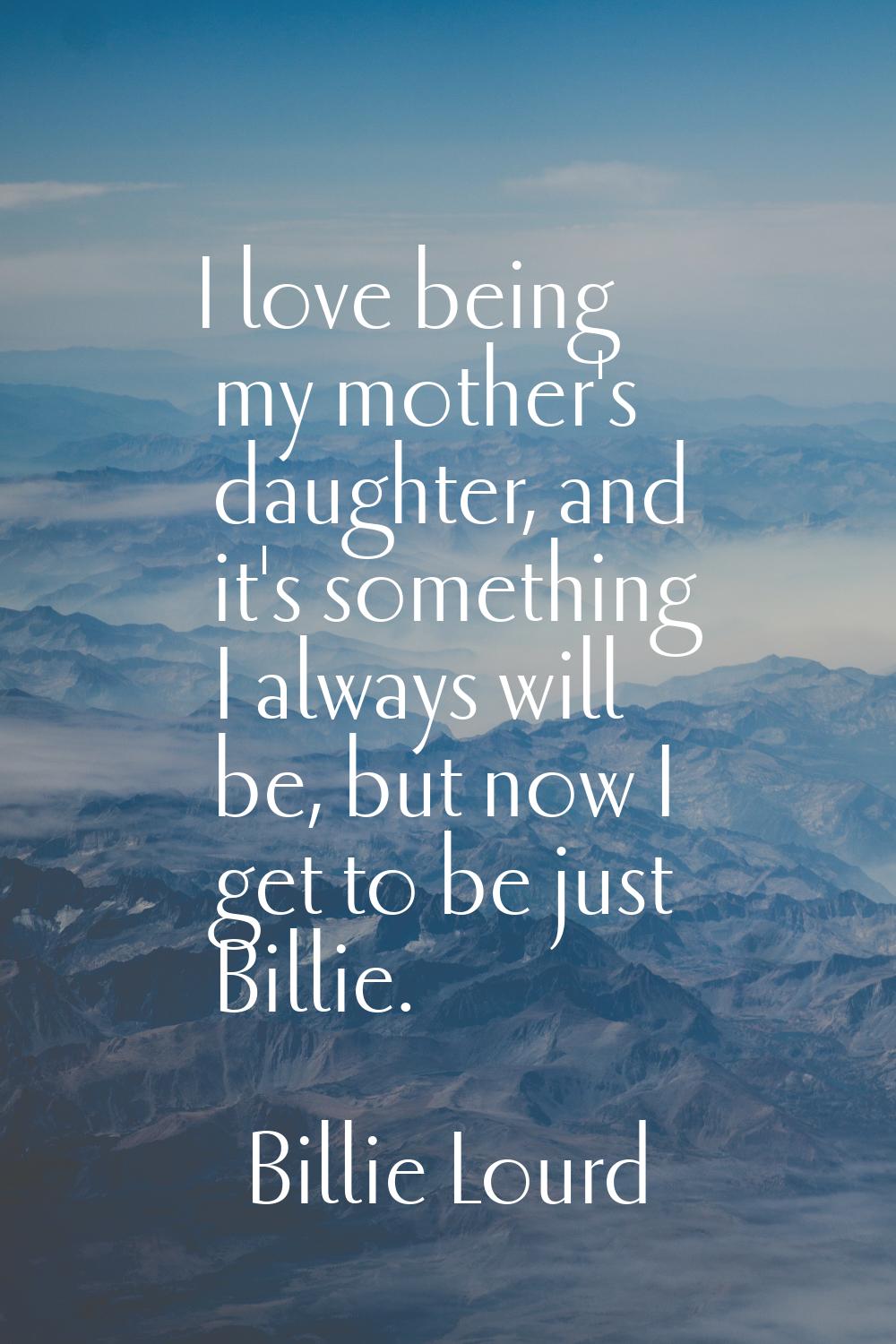 I love being my mother's daughter, and it's something I always will be, but now I get to be just Bi