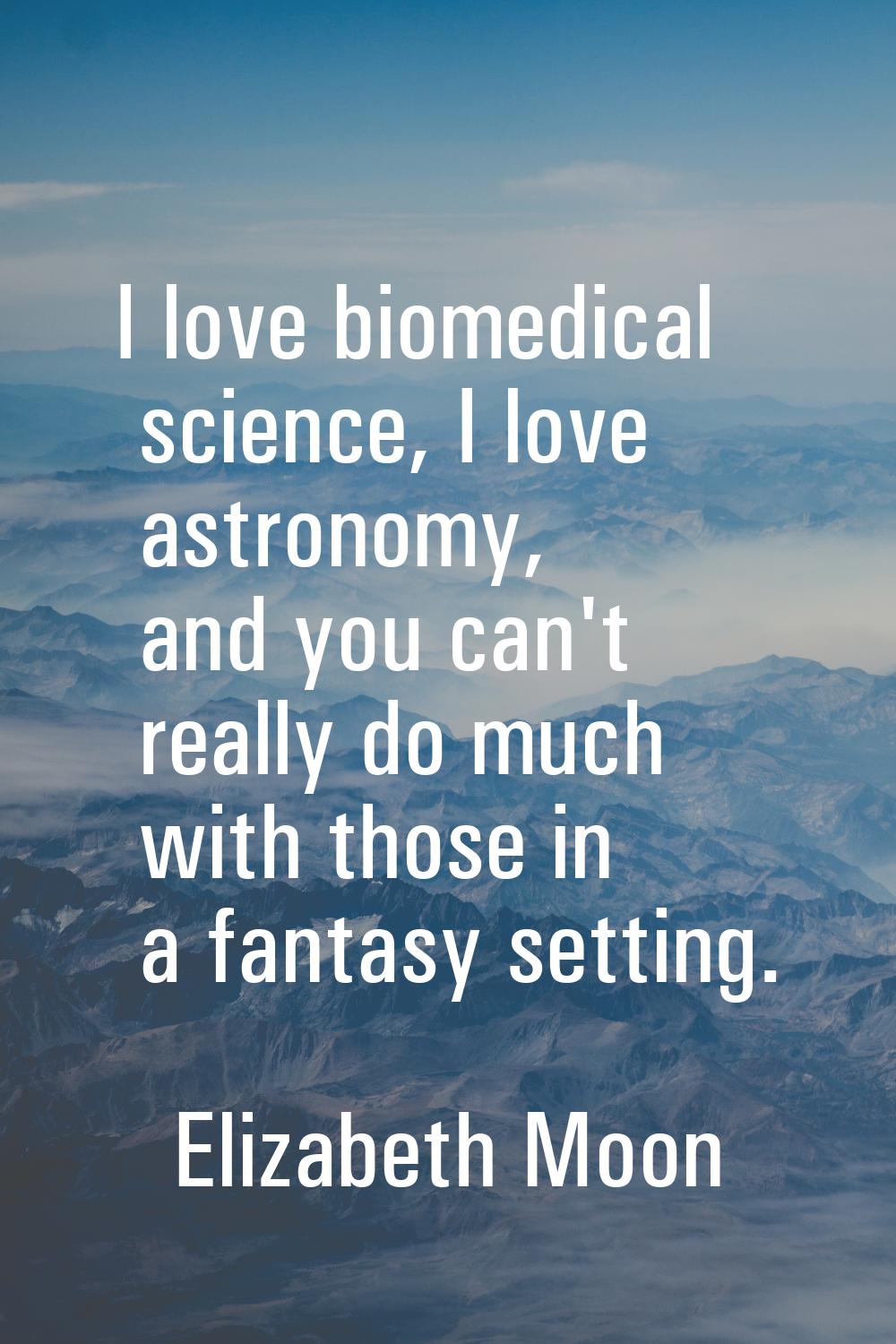 I love biomedical science, I love astronomy, and you can't really do much with those in a fantasy s