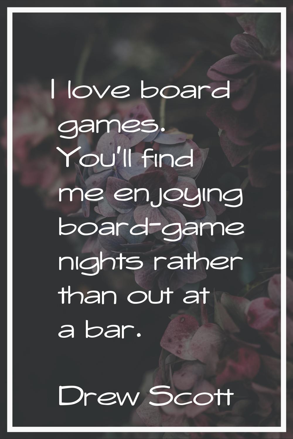 I love board games. You'll find me enjoying board-game nights rather than out at a bar.