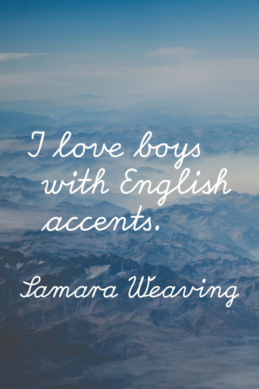 I love boys with English accents.