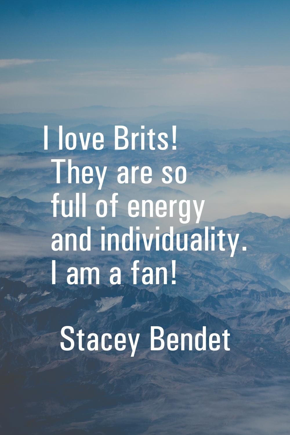 I love Brits! They are so full of energy and individuality. I am a fan!