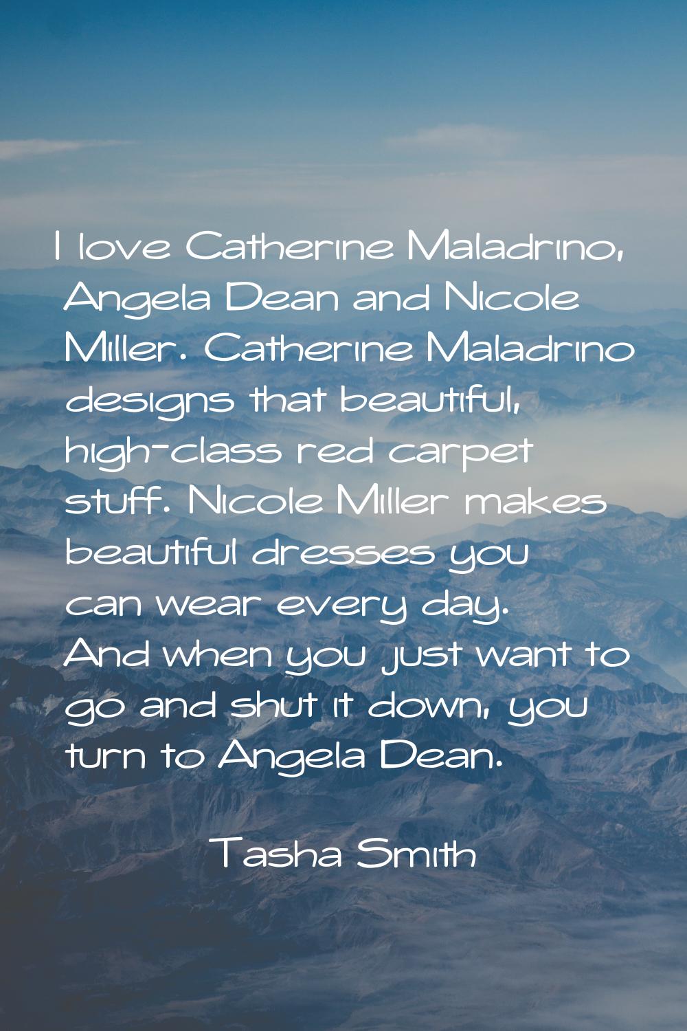 I love Catherine Maladrino, Angela Dean and Nicole Miller. Catherine Maladrino designs that beautif