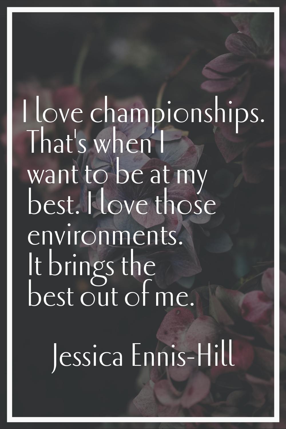 I love championships. That's when I want to be at my best. I love those environments. It brings the