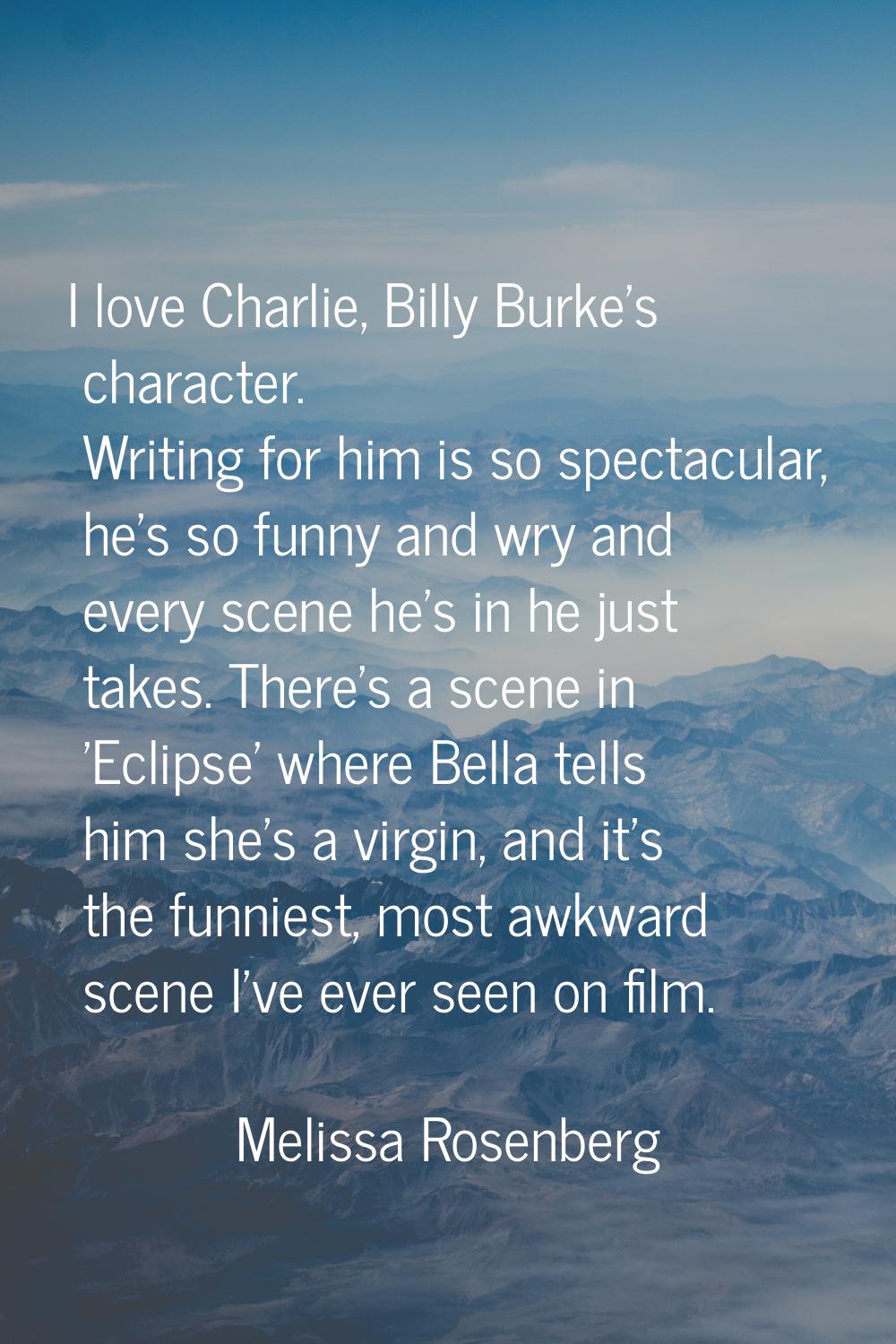I love Charlie, Billy Burke's character. Writing for him is so spectacular, he's so funny and wry a