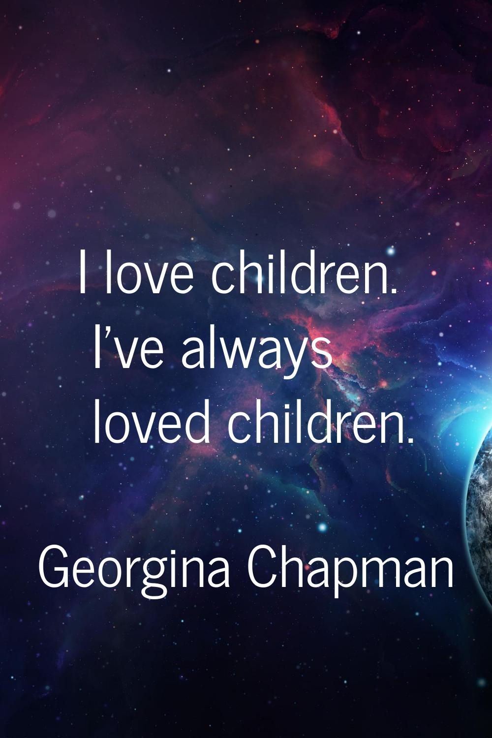 I love children. I've always loved children.