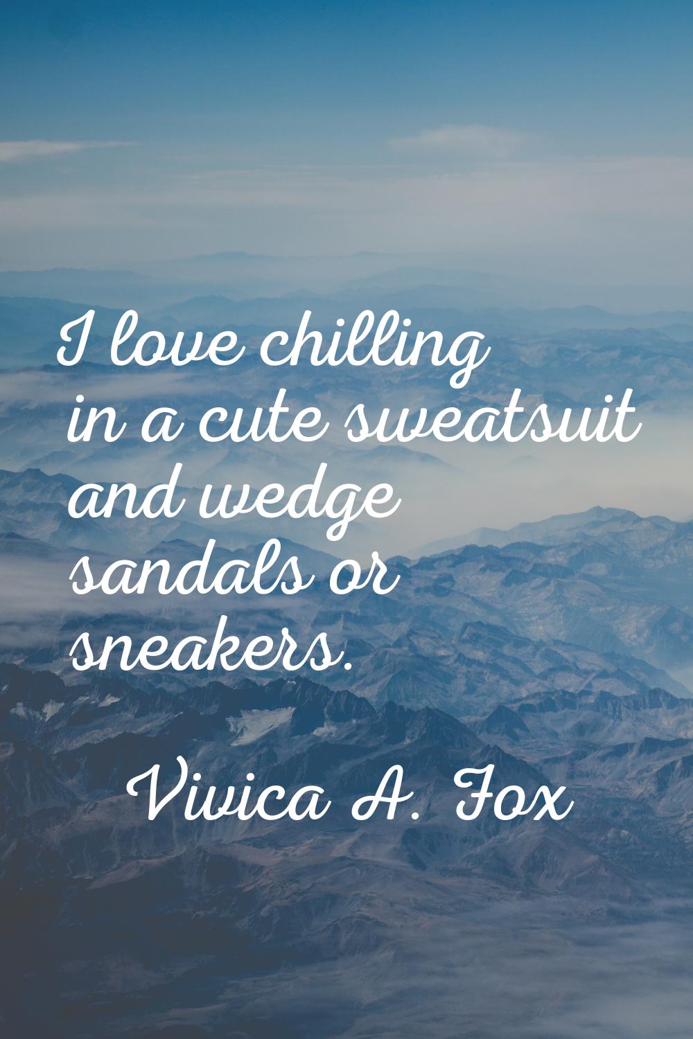 I love chilling in a cute sweatsuit and wedge sandals or sneakers.