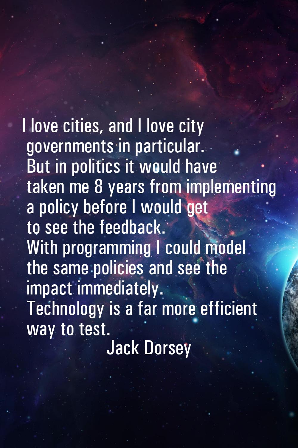 I love cities, and I love city governments in particular. But in politics it would have taken me 8 