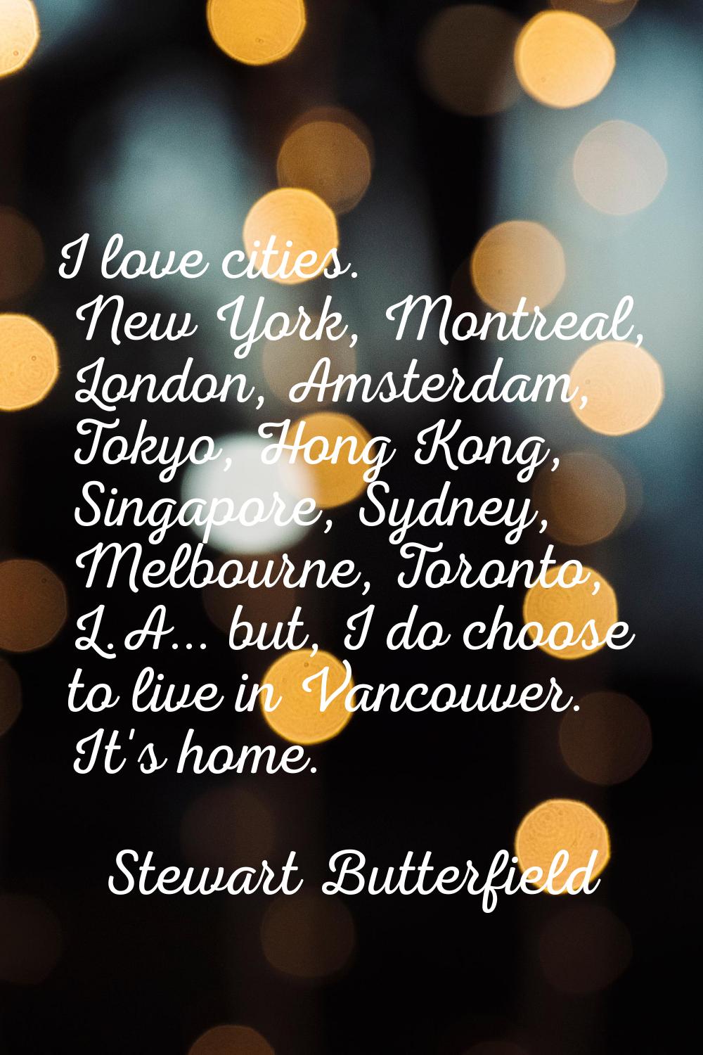 I love cities. New York, Montreal, London, Amsterdam, Tokyo, Hong Kong, Singapore, Sydney, Melbourn