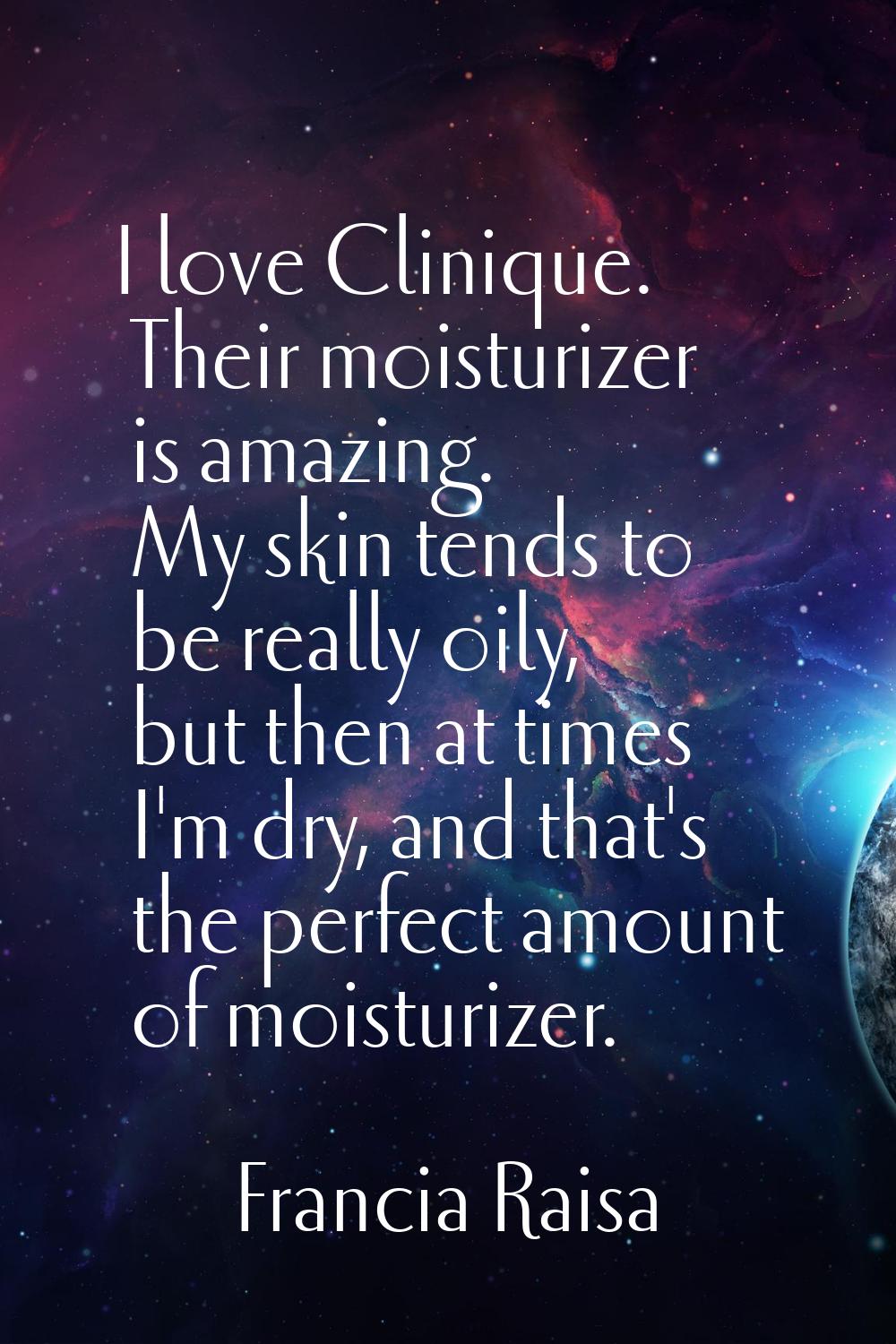 I love Clinique. Their moisturizer is amazing. My skin tends to be really oily, but then at times I