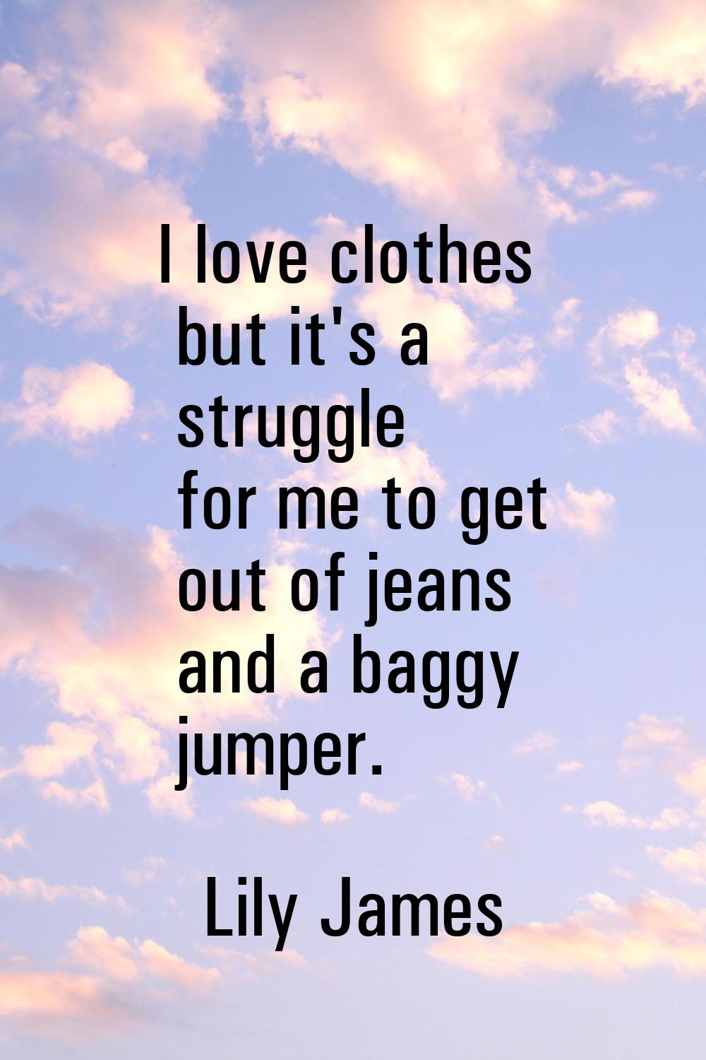 I love clothes but it's a struggle for me to get out of jeans and a baggy jumper.