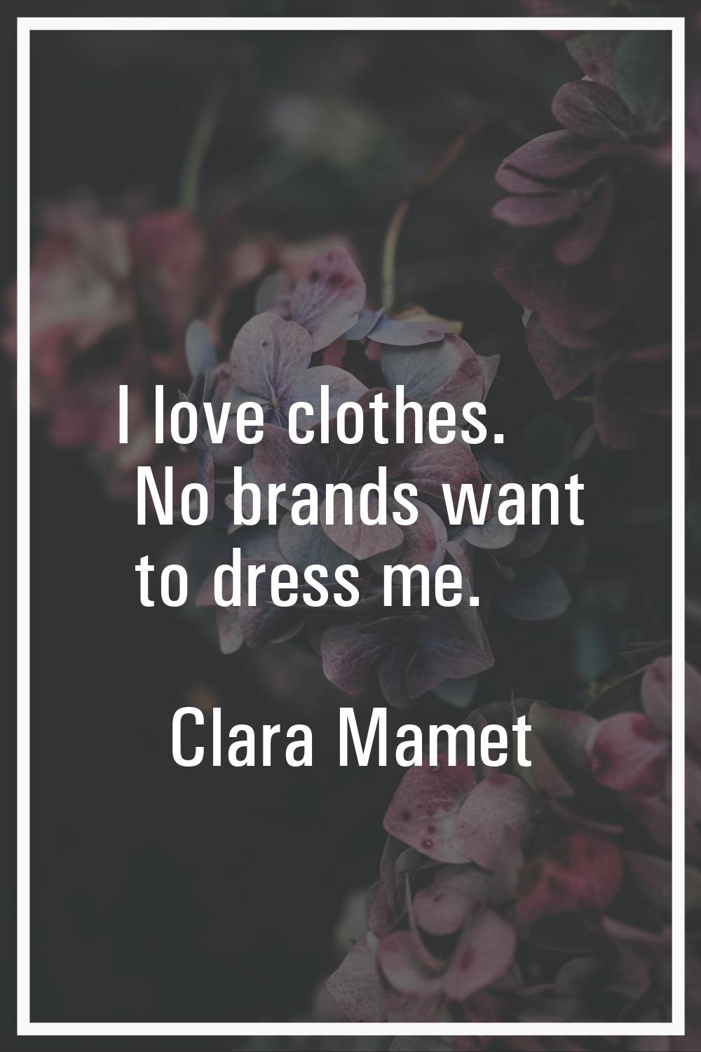 I love clothes. No brands want to dress me.
