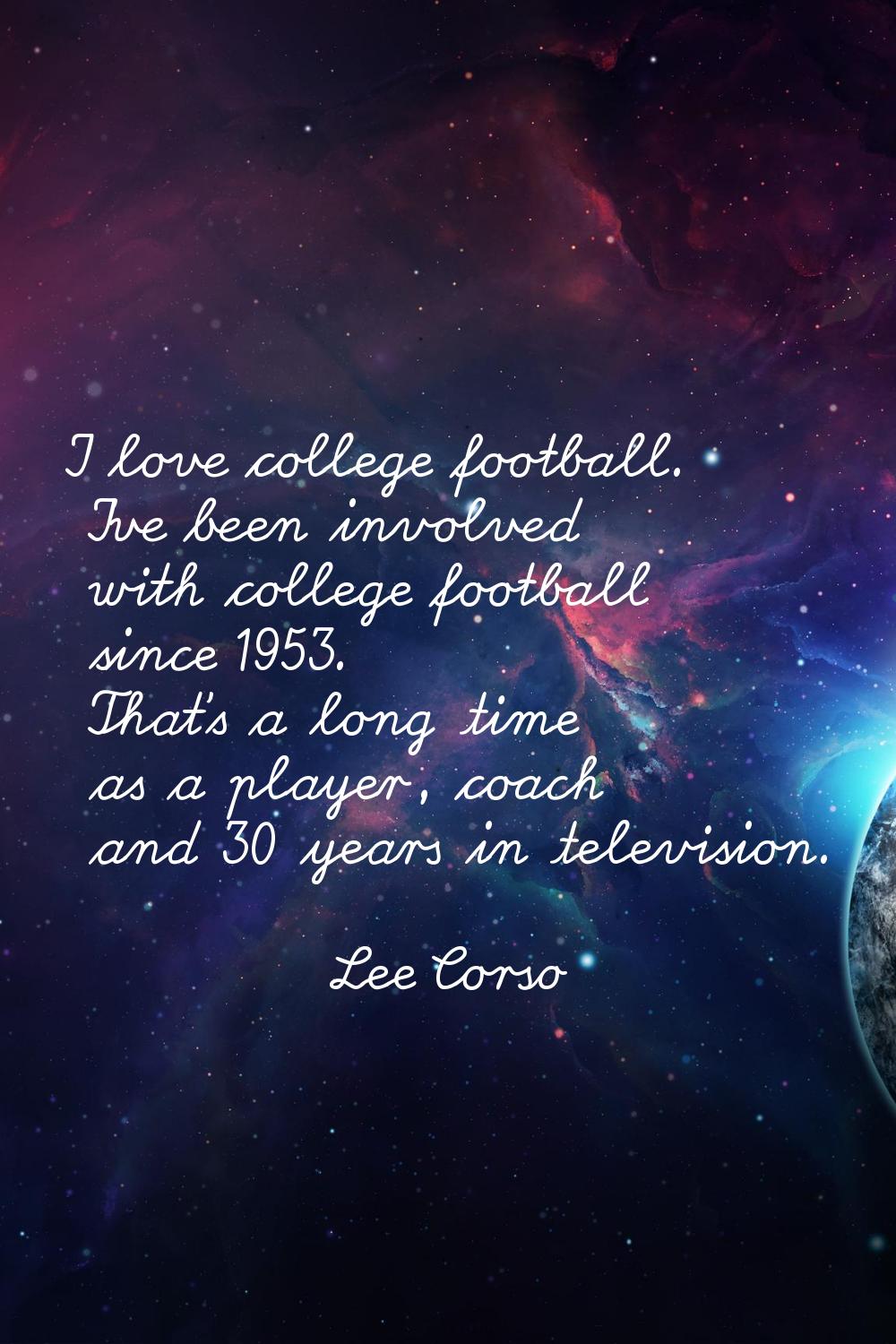 I love college football. I've been involved with college football since 1953. That's a long time as
