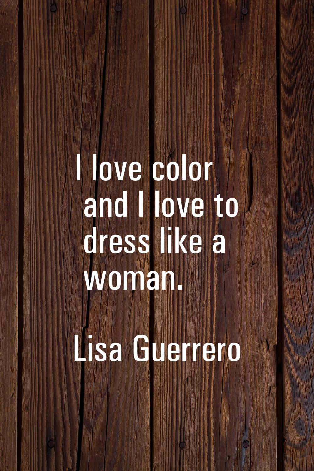 I love color and I love to dress like a woman.