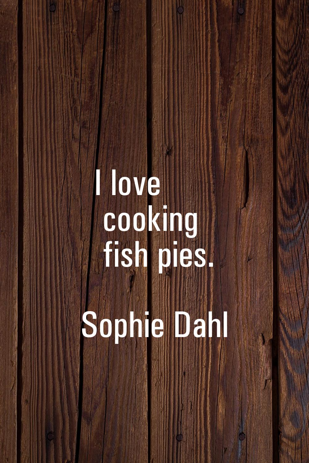 I love cooking fish pies.