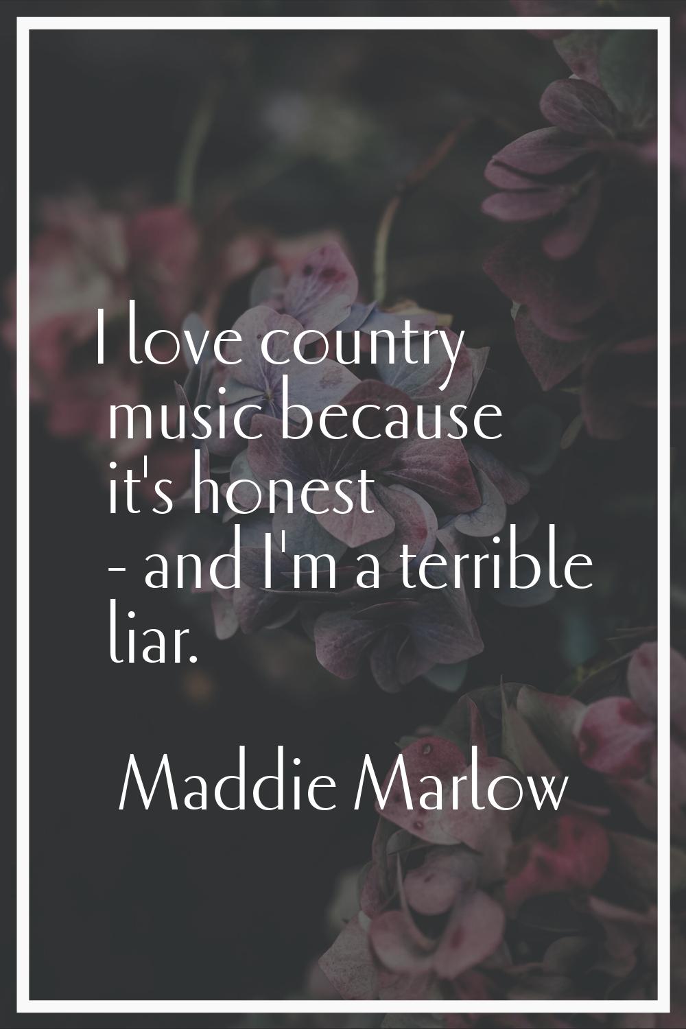 I love country music because it's honest - and I'm a terrible liar.