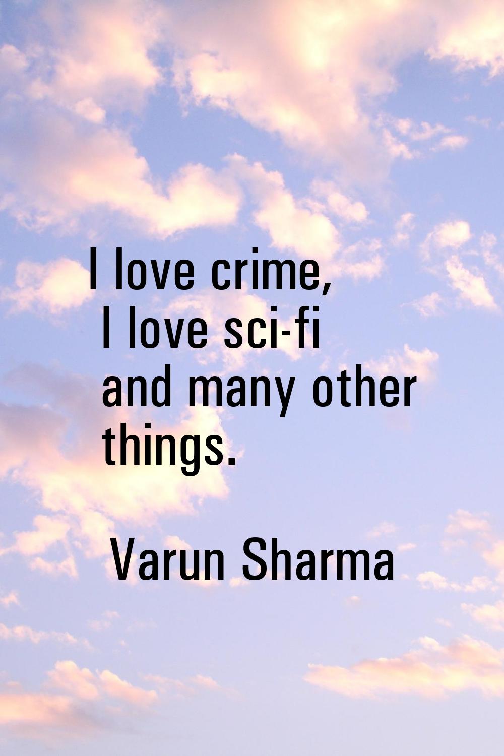 I love crime, I love sci-fi and many other things.