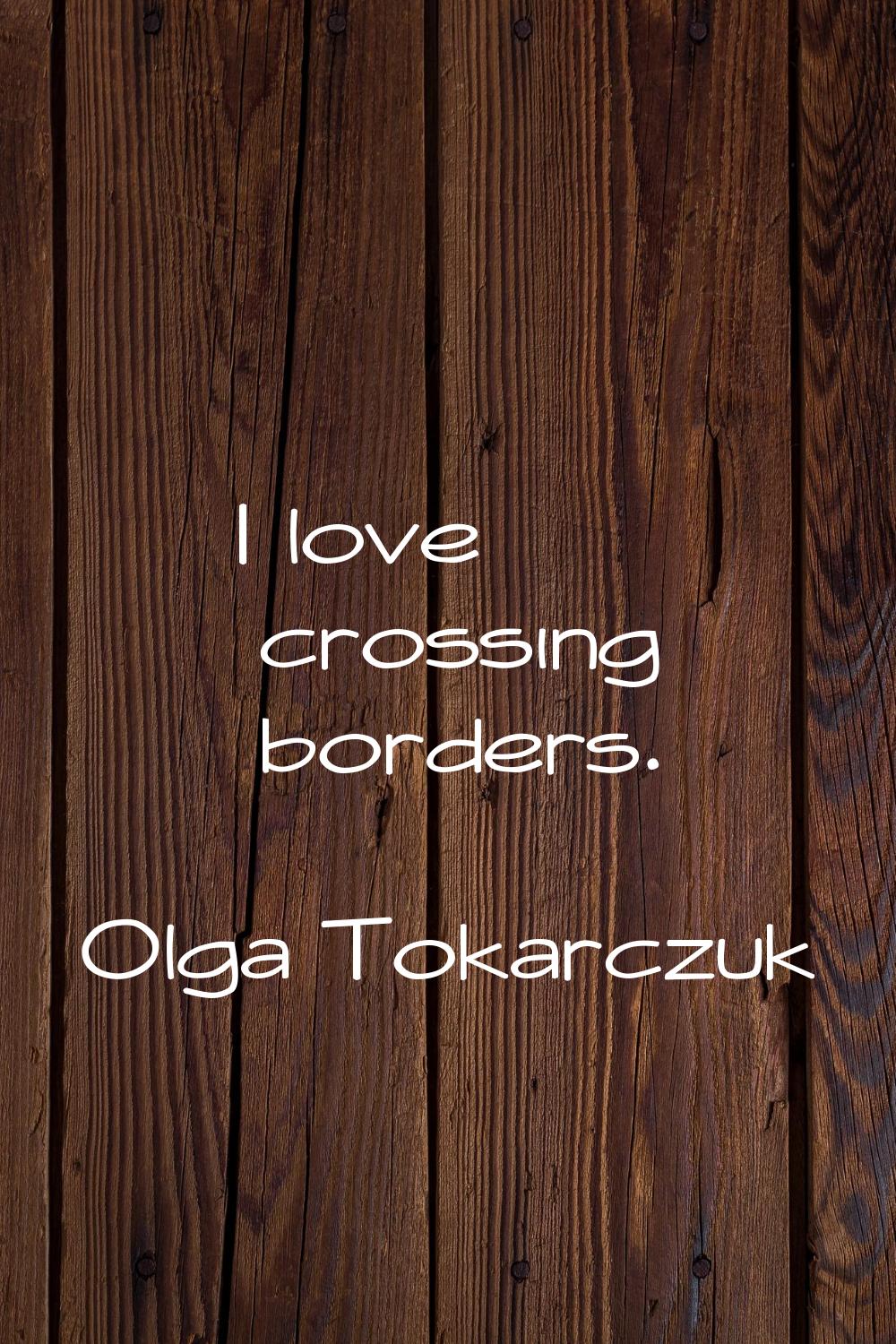 I love crossing borders.