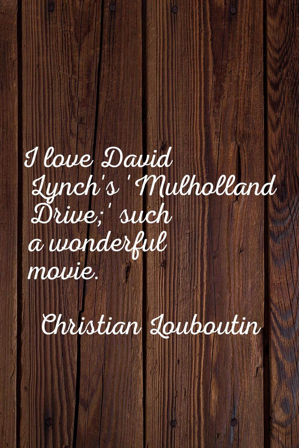 I love David Lynch's 'Mulholland Drive;' such a wonderful movie.