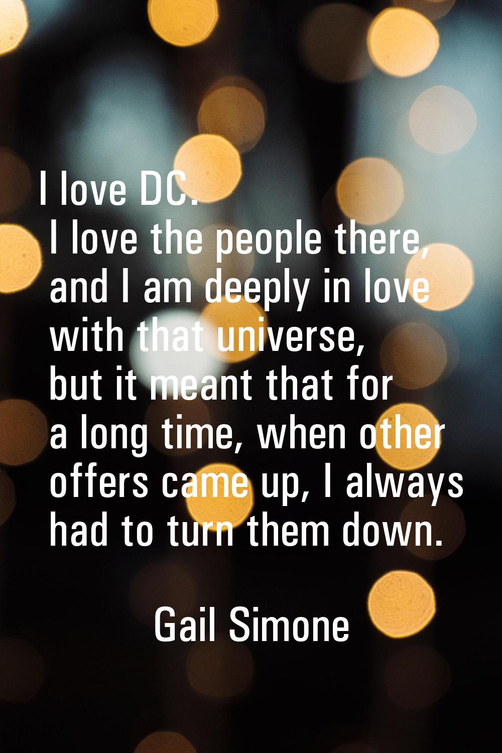 I love DC. I love the people there, and I am deeply in love with that universe, but it meant that f