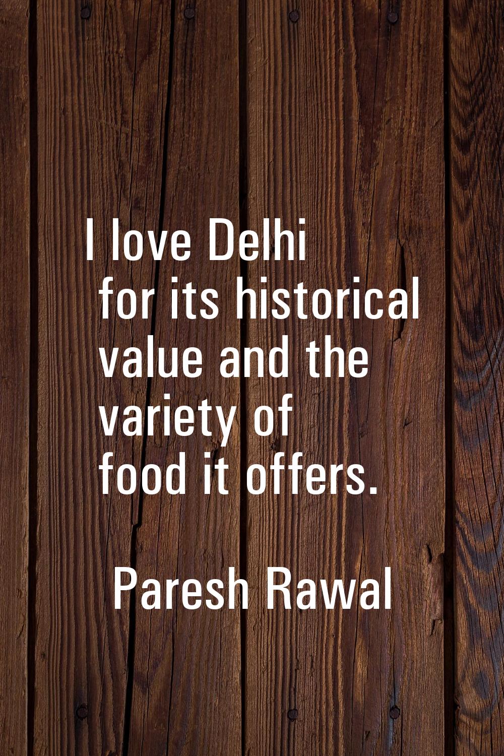 I love Delhi for its historical value and the variety of food it offers.