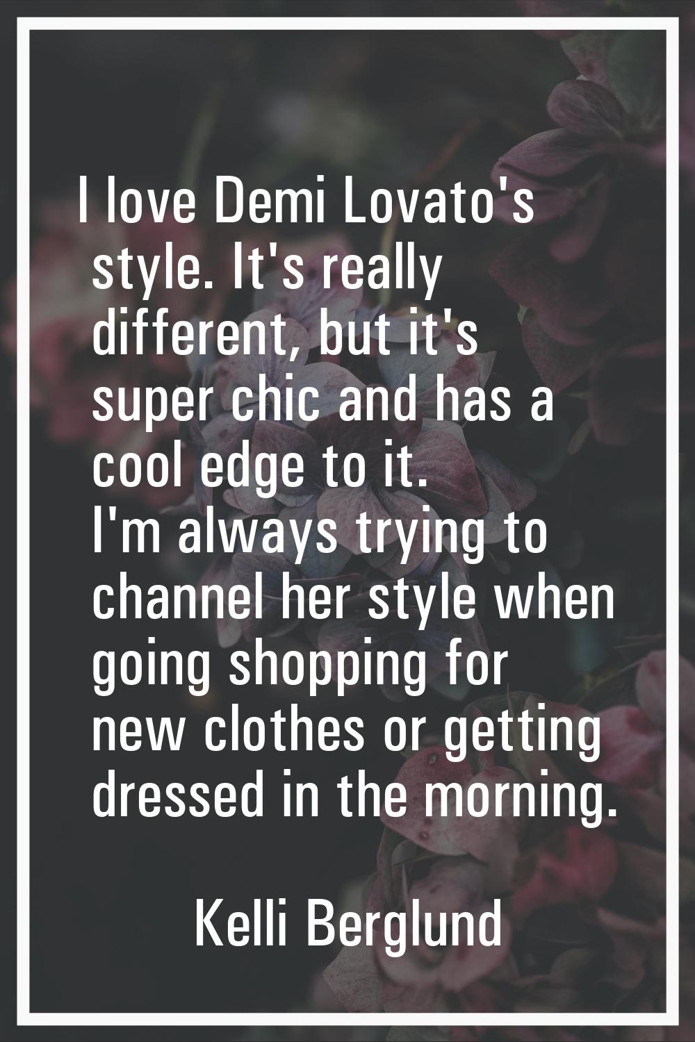 I love Demi Lovato's style. It's really different, but it's super chic and has a cool edge to it. I