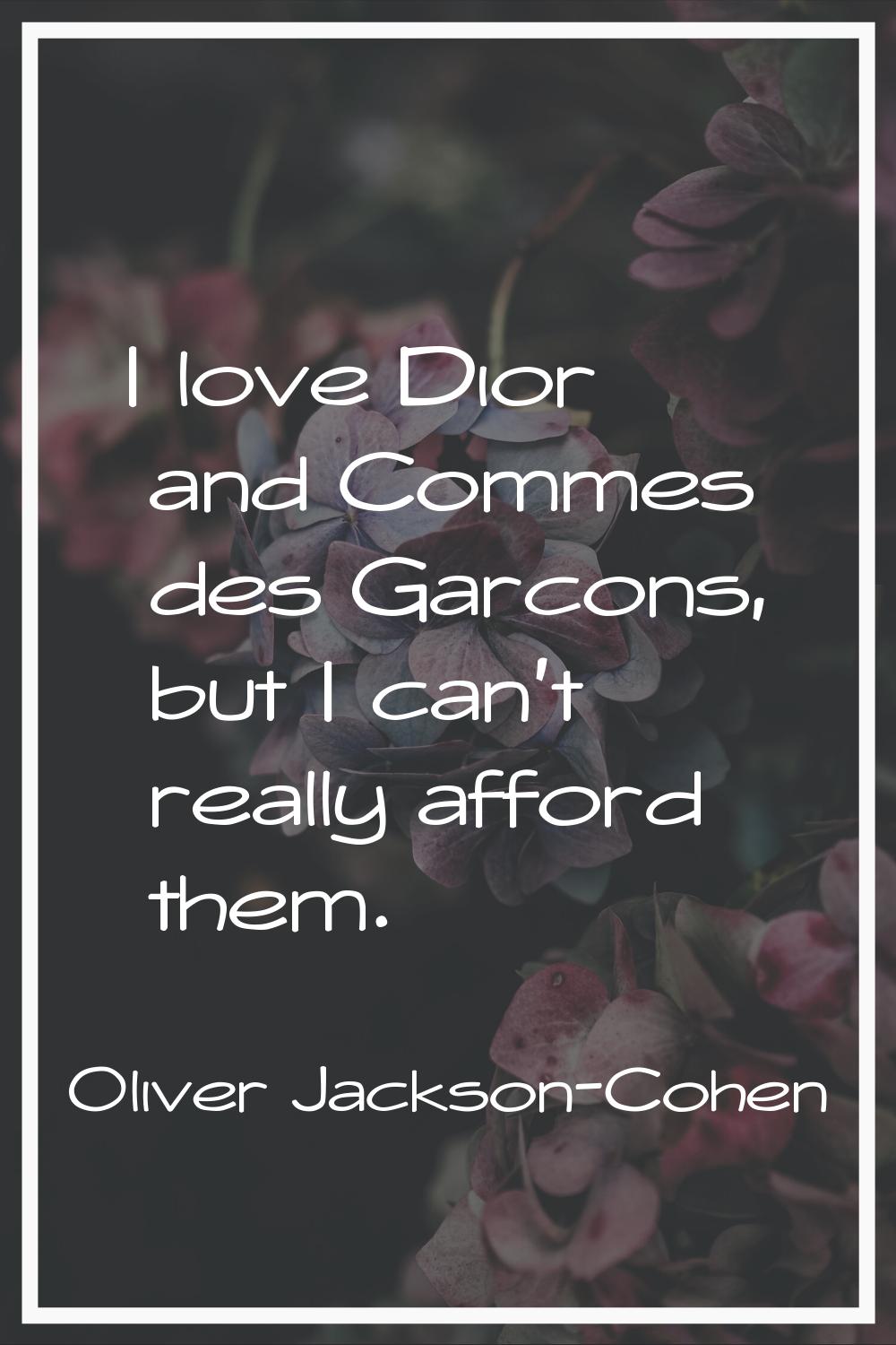 I love Dior and Commes des Garcons, but I can't really afford them.