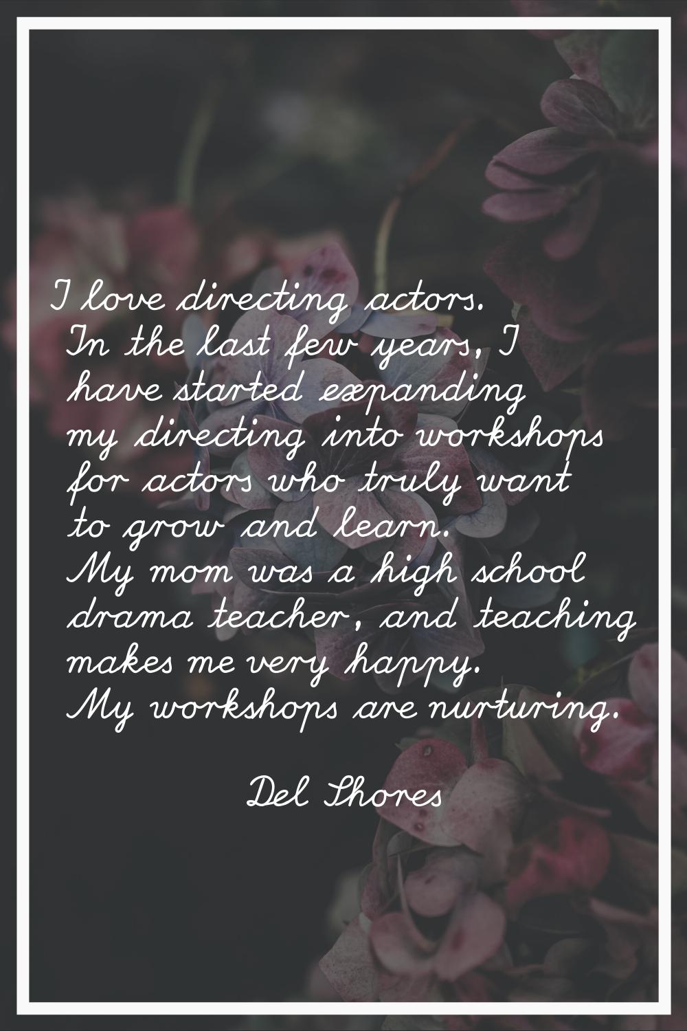 I love directing actors. In the last few years, I have started expanding my directing into workshop