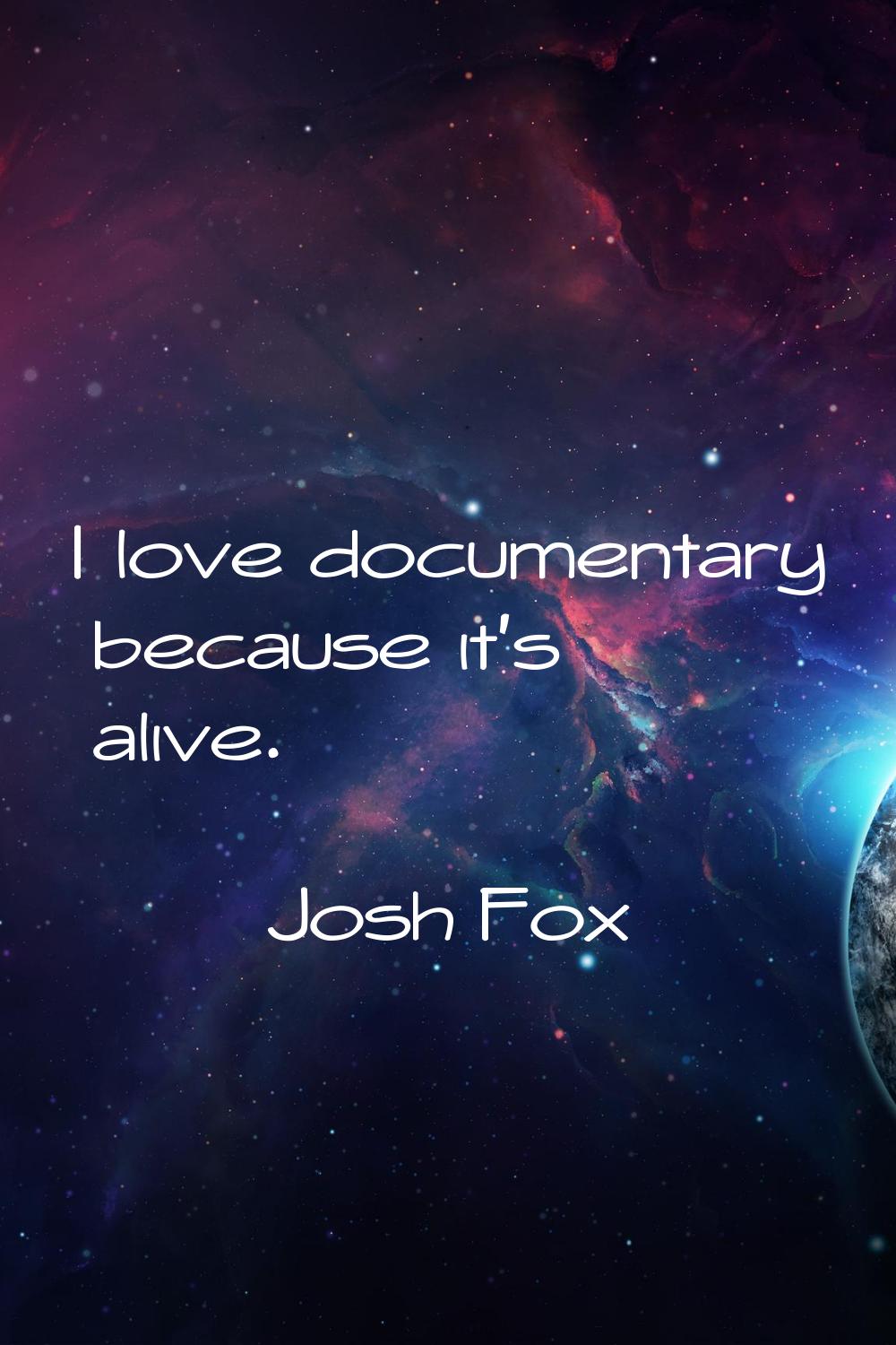 I love documentary because it's alive.