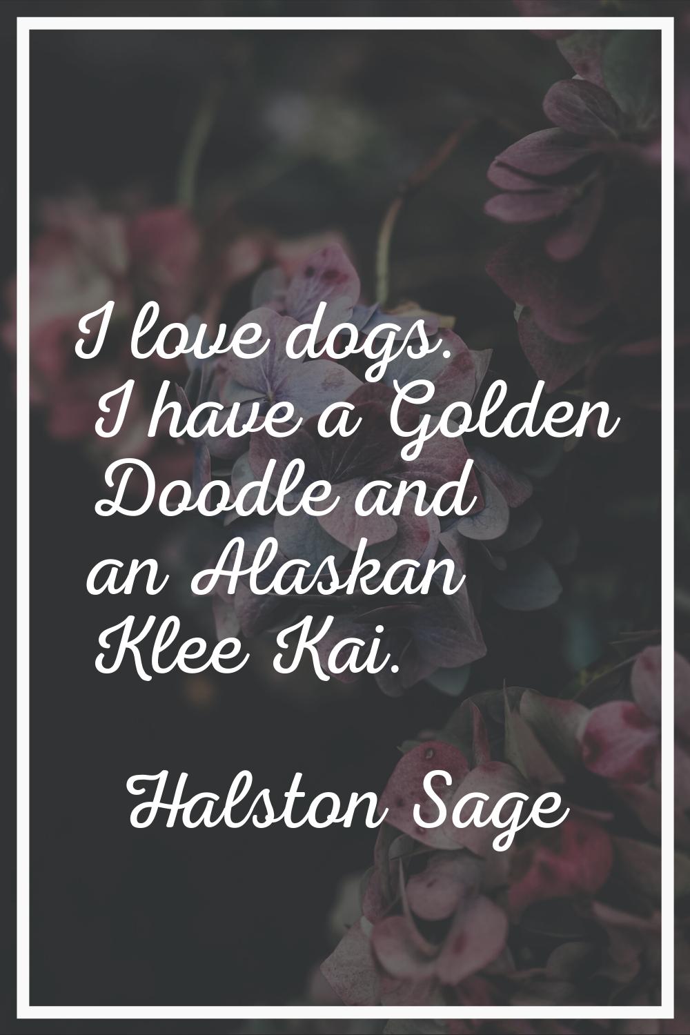 I love dogs. I have a Golden Doodle and an Alaskan Klee Kai.
