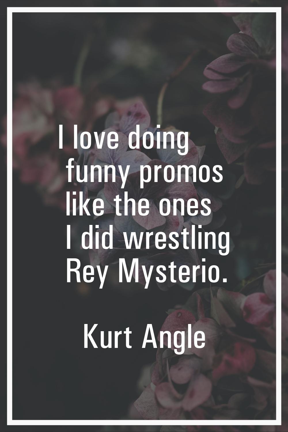 I love doing funny promos like the ones I did wrestling Rey Mysterio.