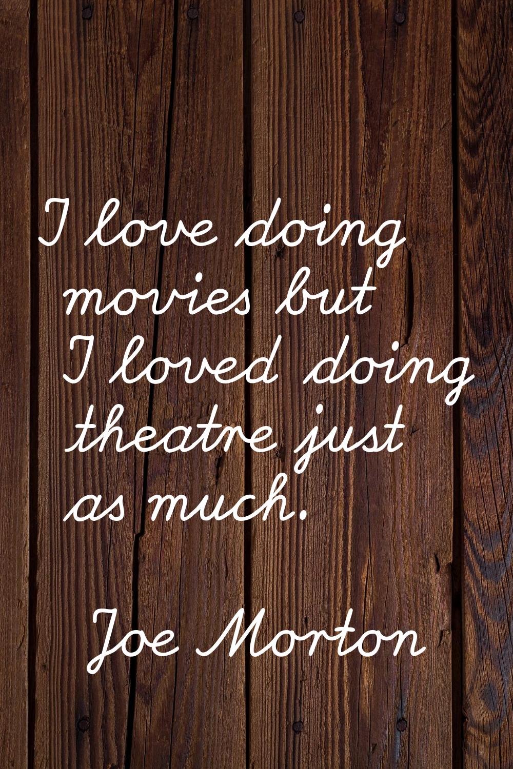 I love doing movies but I loved doing theatre just as much.