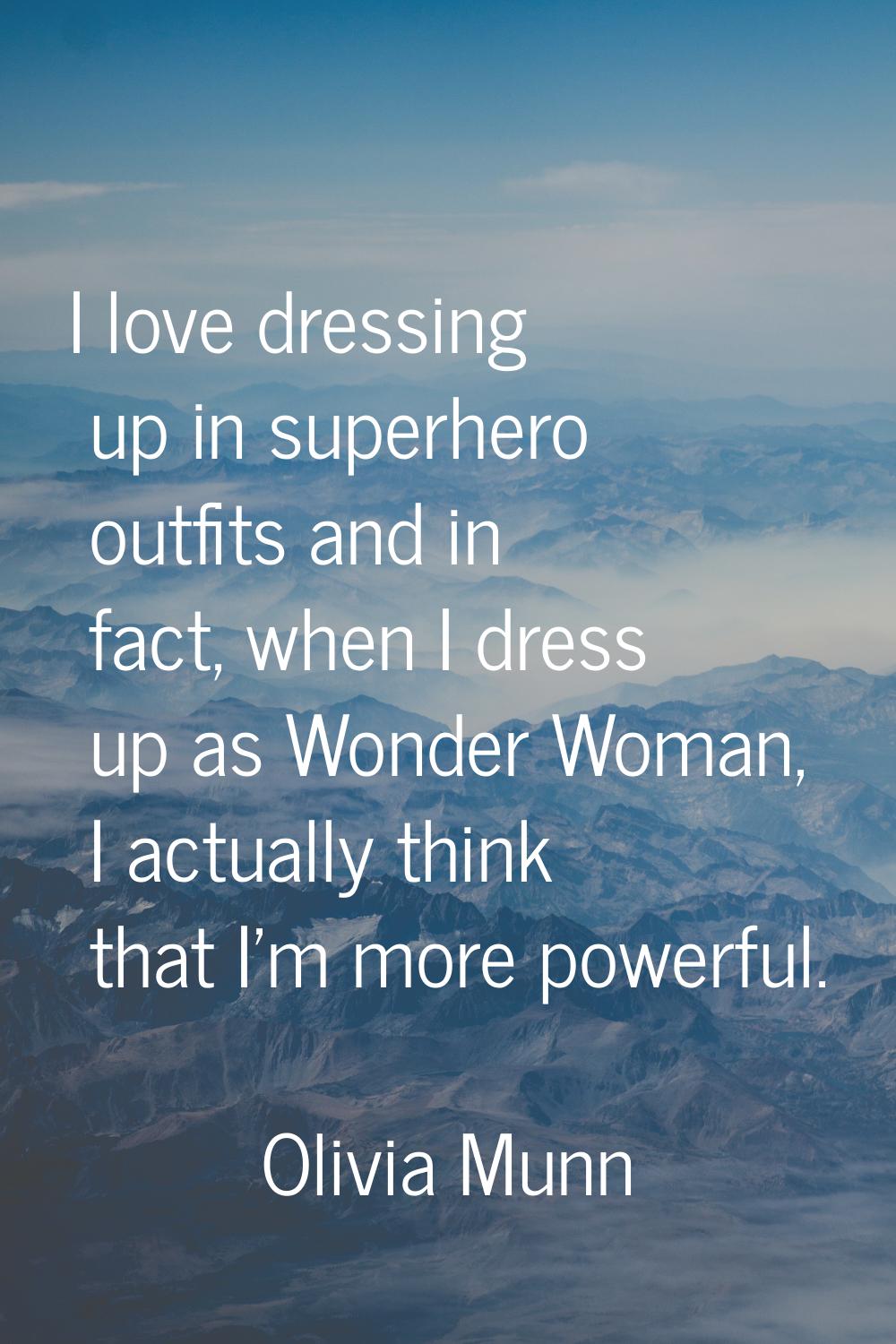 I love dressing up in superhero outfits and in fact, when I dress up as Wonder Woman, I actually th
