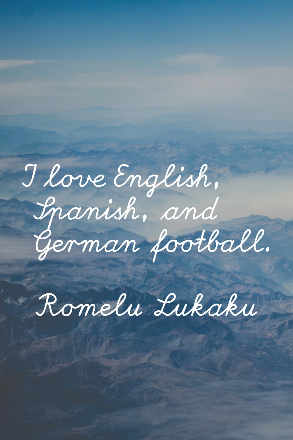 I love English, Spanish, and German football.