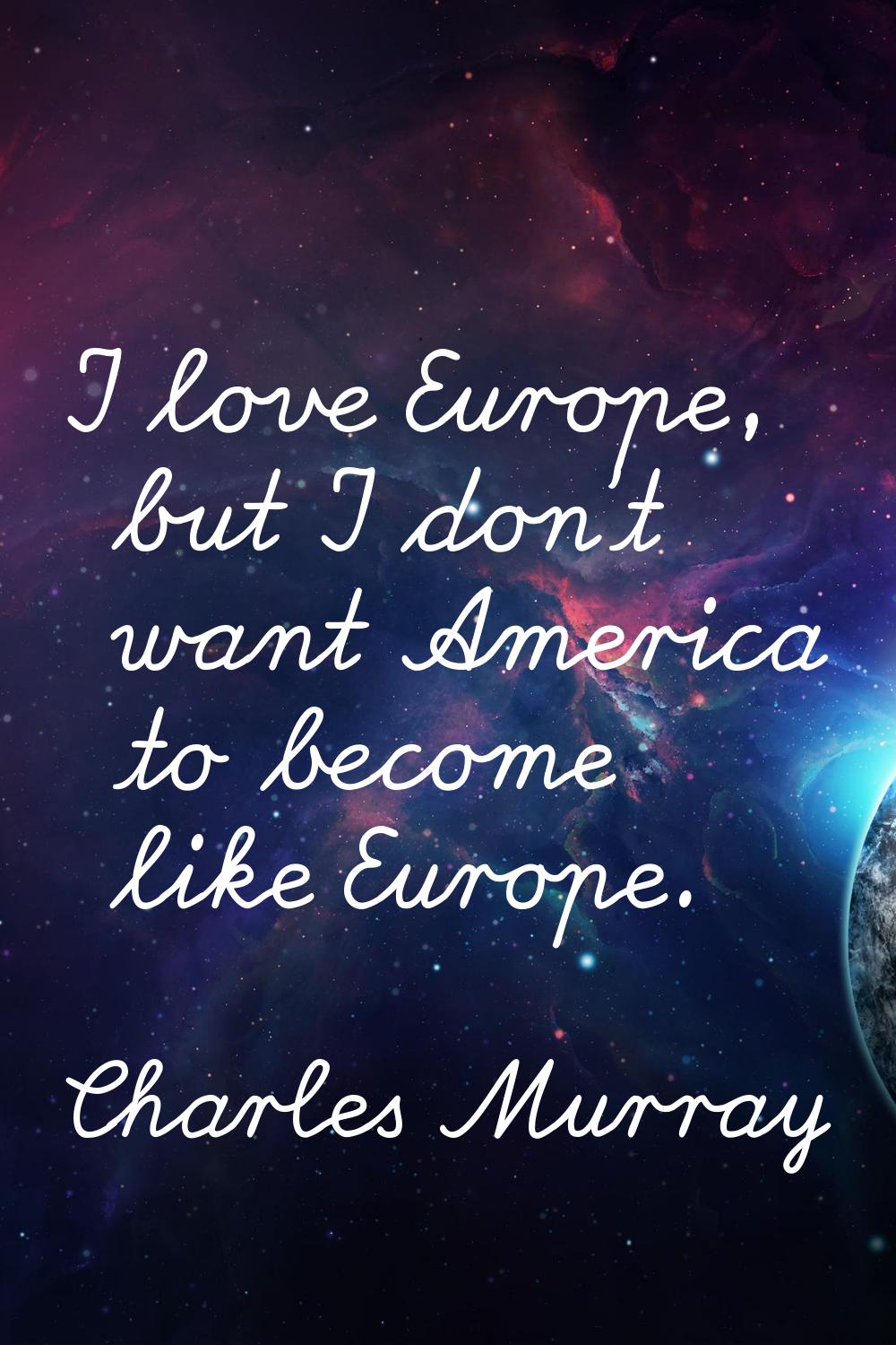 I love Europe, but I don't want America to become like Europe.