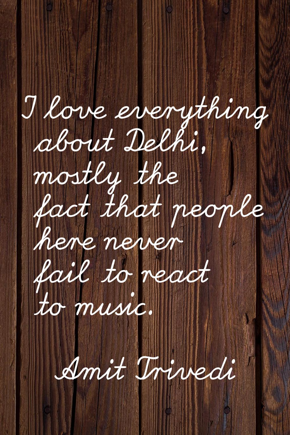 I love everything about Delhi, mostly the fact that people here never fail to react to music.