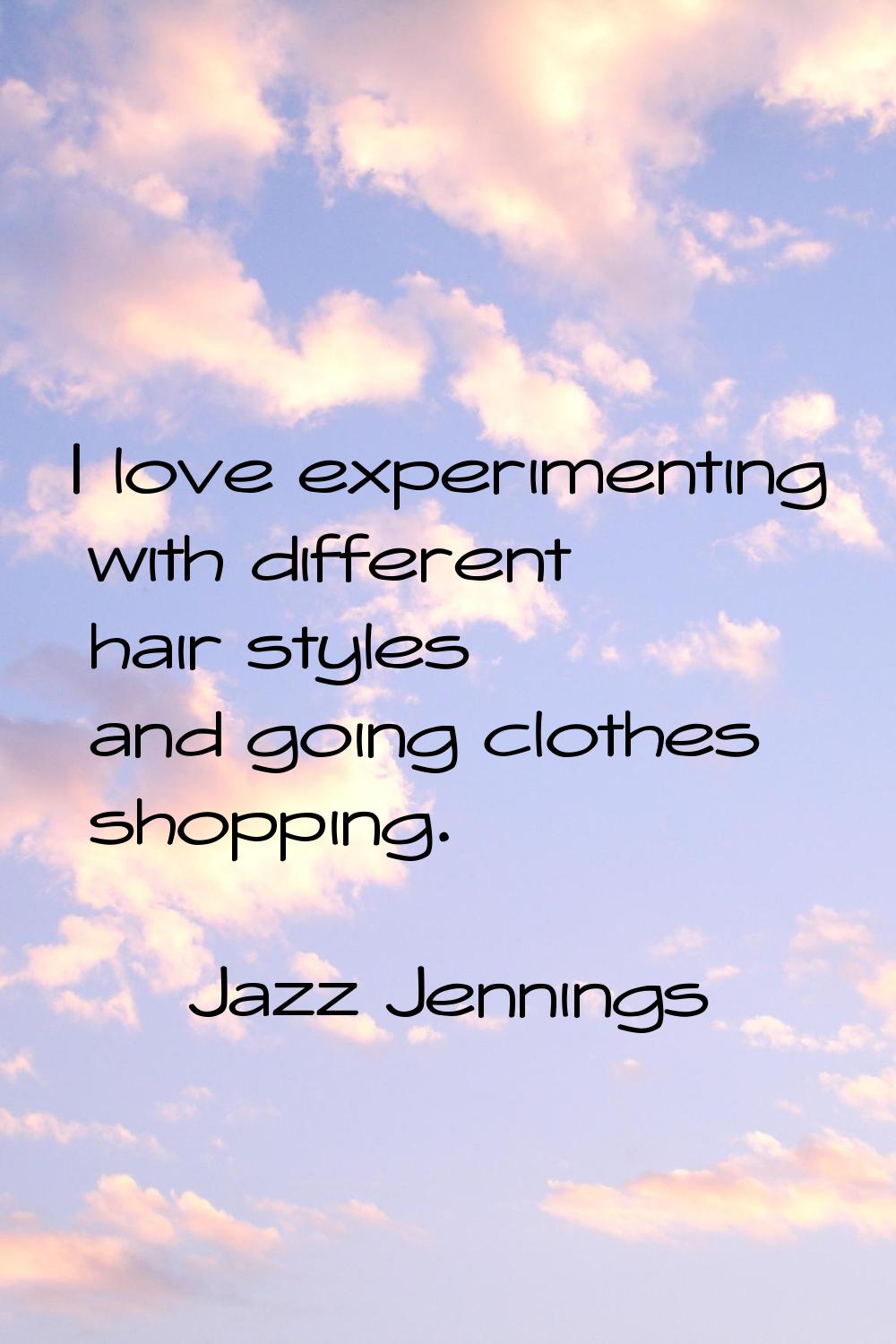 I love experimenting with different hair styles and going clothes shopping.