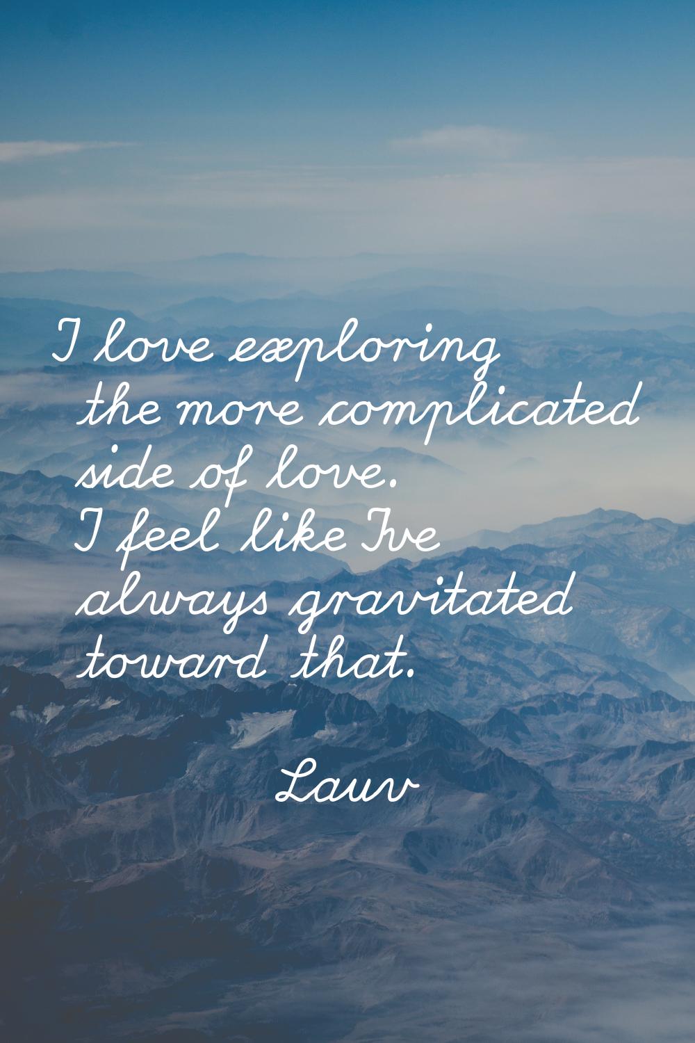 I love exploring the more complicated side of love. I feel like I've always gravitated toward that.