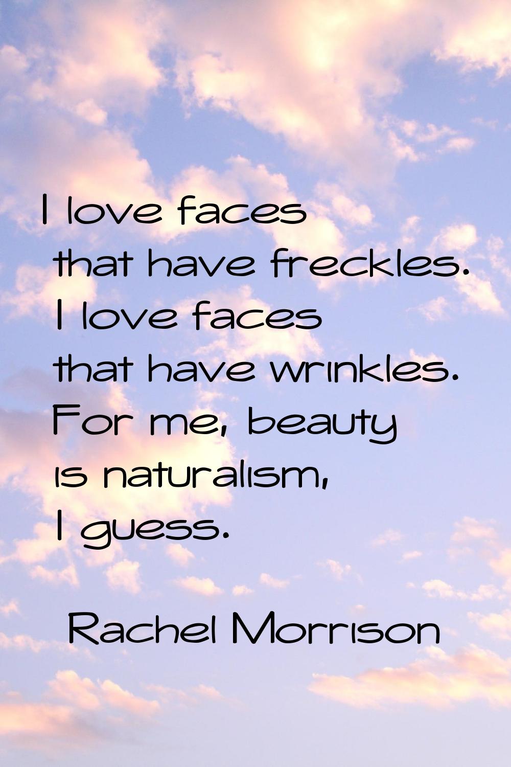 I love faces that have freckles. I love faces that have wrinkles. For me, beauty is naturalism, I g