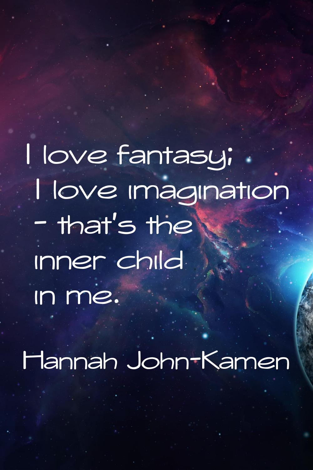 I love fantasy; I love imagination - that's the inner child in me.