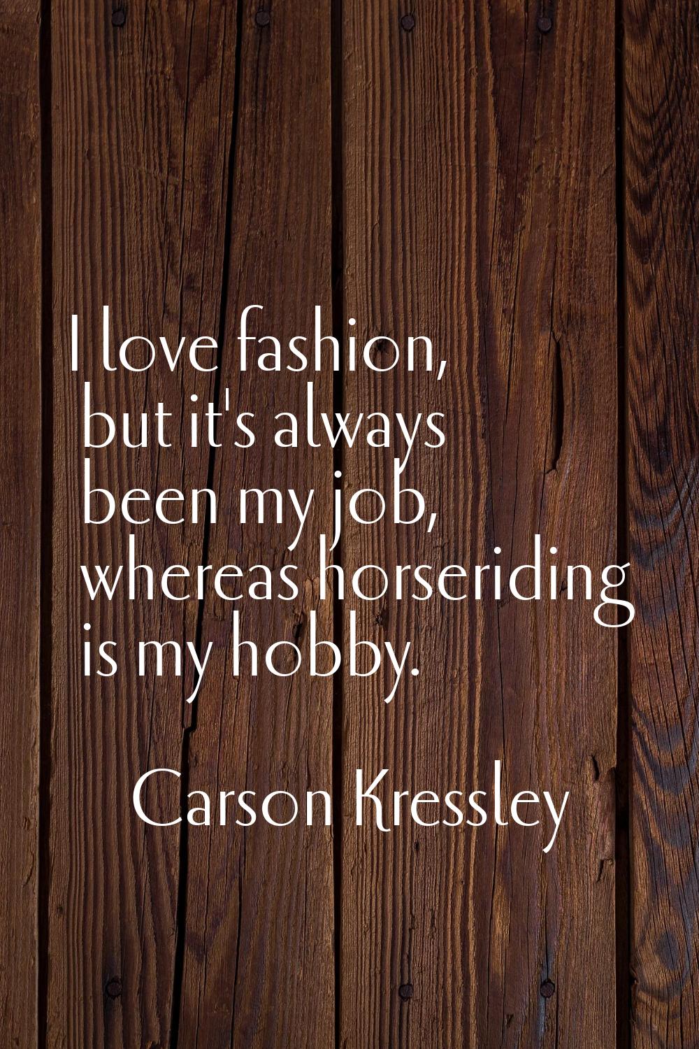 I love fashion, but it's always been my job, whereas horseriding is my hobby.