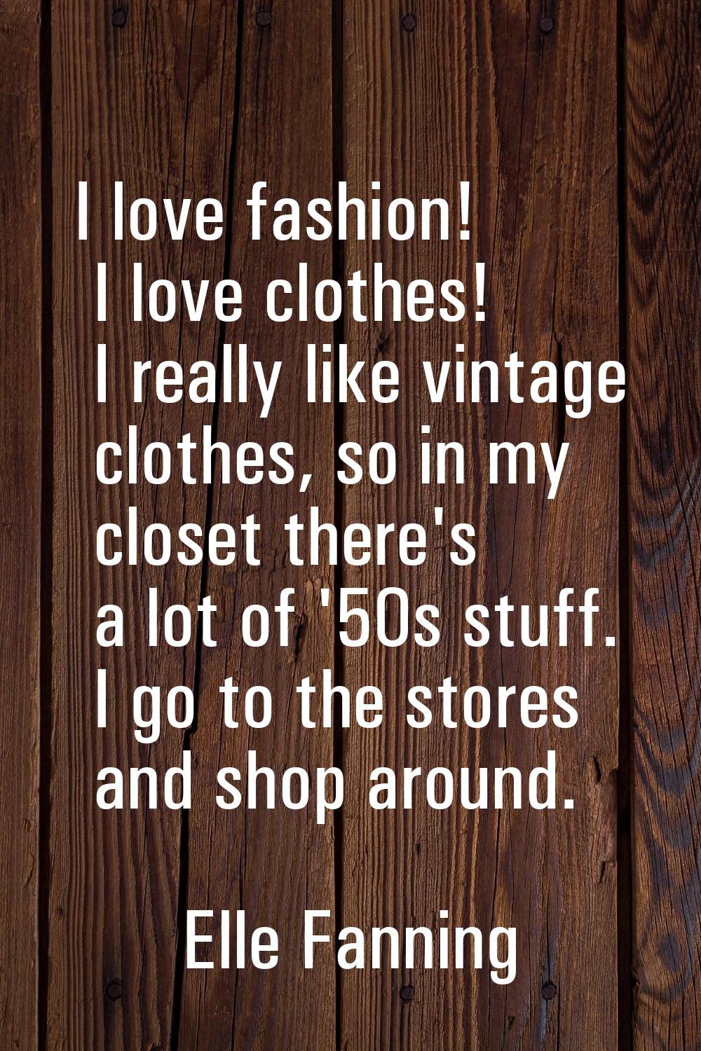 I love fashion! I love clothes! I really like vintage clothes, so in my closet there's a lot of '50
