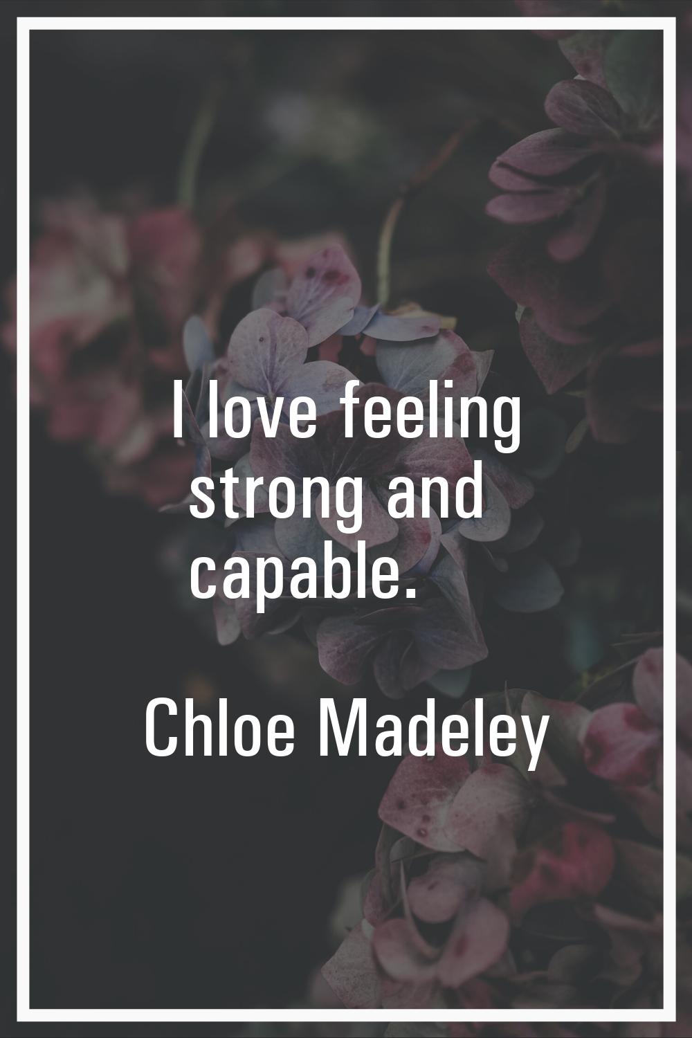 I love feeling strong and capable.