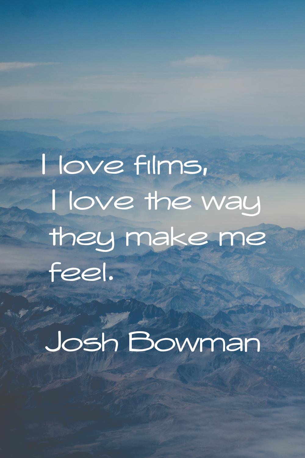 I love films, I love the way they make me feel.