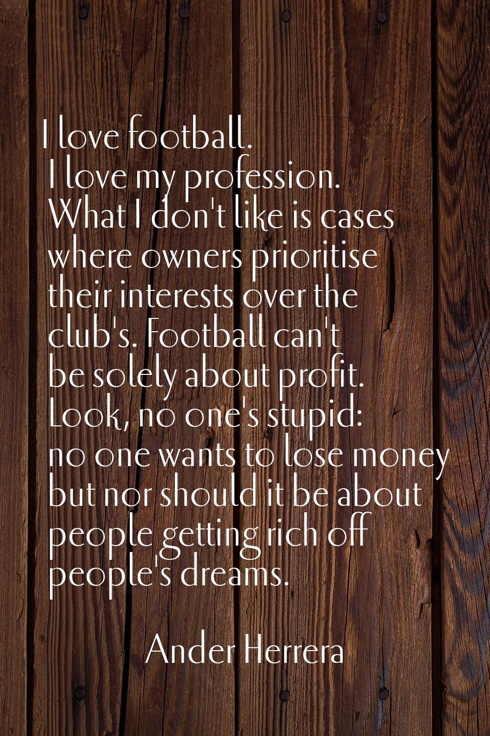 I love football. I love my profession. What I don't like is cases where owners prioritise their int