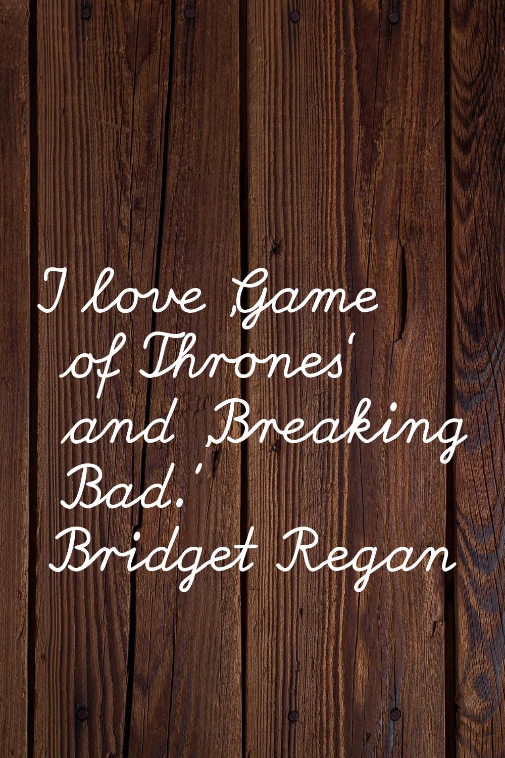 I love 'Game of Thrones' and 'Breaking Bad.'