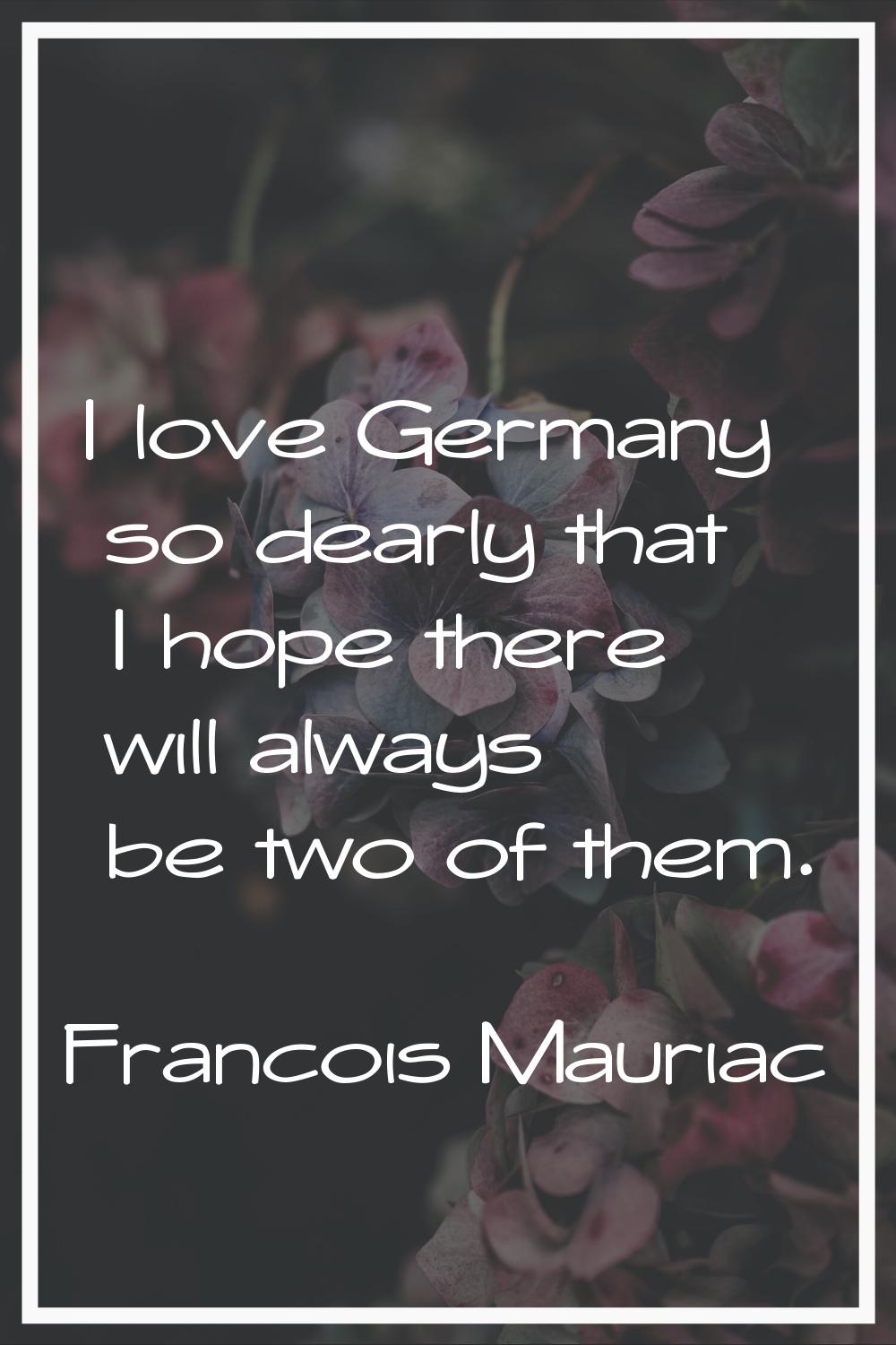 I love Germany so dearly that I hope there will always be two of them.